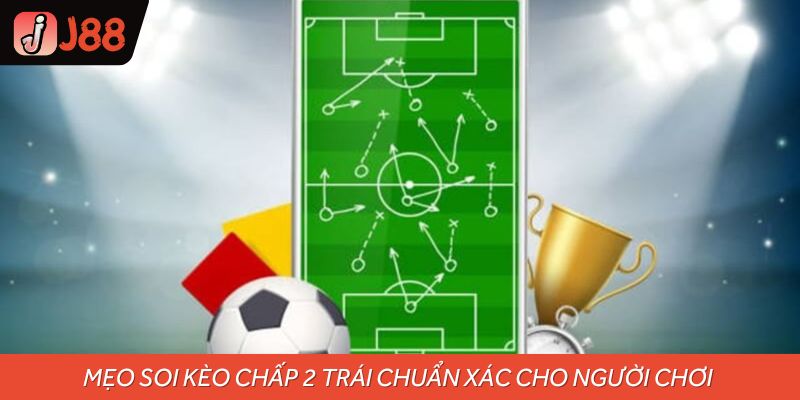 Mẹo soi kèo chấp 2 trái chuẩn xác cho người chơi