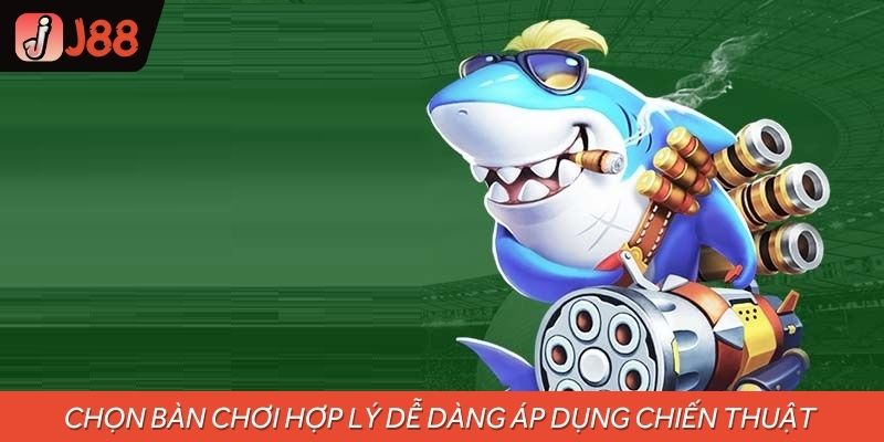 Chọn bàn chơi hợp lý giúp dễ dàng áp dụng chiến thuật tăng điểm bắn cá