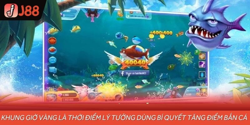 Khung giờ vàng là thời điểm lý tưởng để áp dụng bí quyết tăng điểm bắn cá