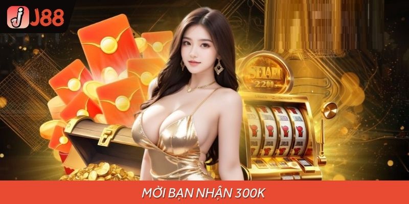 Mời Bạn Nhận 300K – Vui Chơi Cùng Bạn Bè, Nhận Quà Từ J88