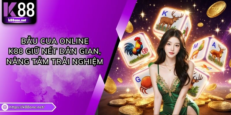 Bầu Cua Online - K88 Giữ Nét Dân Gian, Nâng Tầm Trải Nghiệm
