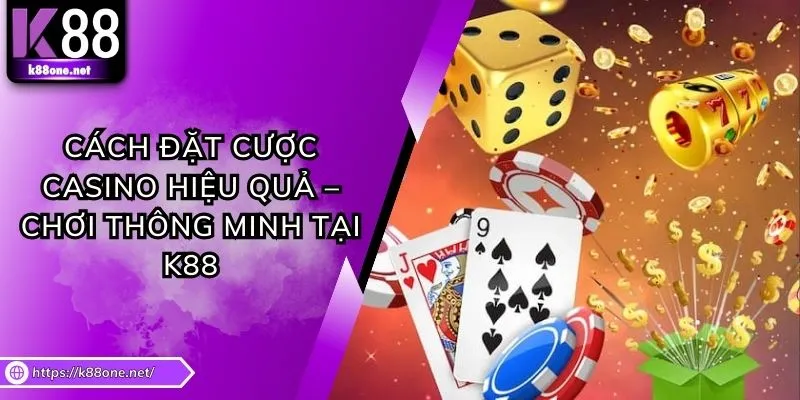 Cách Đặt Cược Casino Hiệu Quả – Chơi Thông Minh Tại K88