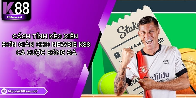Cách Tính Kèo Xiên Đơn Giản Cho Newbie K88 Cá Cược Bóng Đá