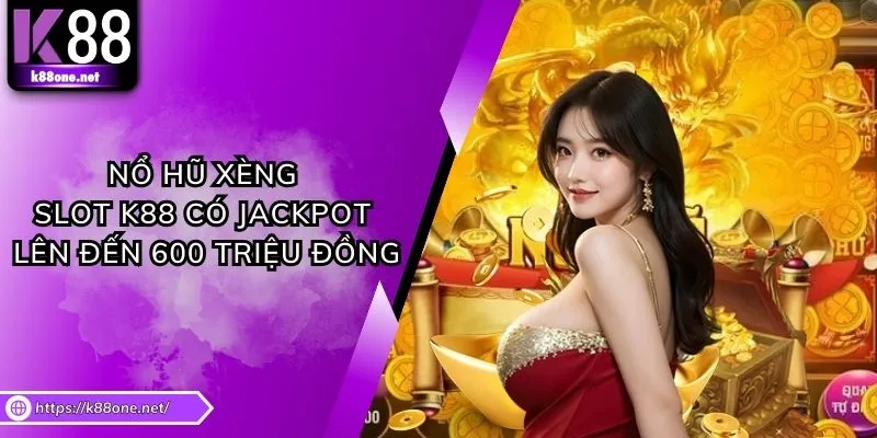 Nổ Hũ Xèng - Slot K88 Có Jackpot Lên Đến 600 Triệu Đồng