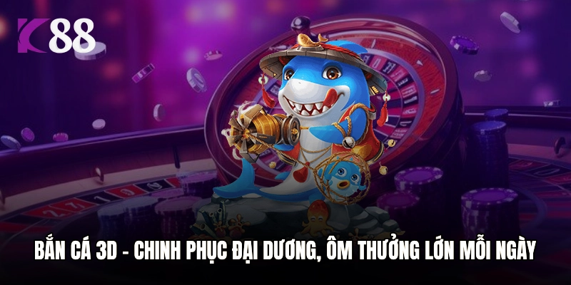 Bắn Cá 3D – Chinh Phục Đại Dương, Ôm Thưởng Lớn Mỗi Ngày
