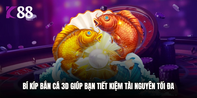 Bí kíp Bắn Cá 3D giúp bạn tiết kiệm tài nguyên tối đa