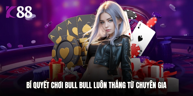 Bí quyết chơi Bull Bull luôn thắng từ chuyên gia