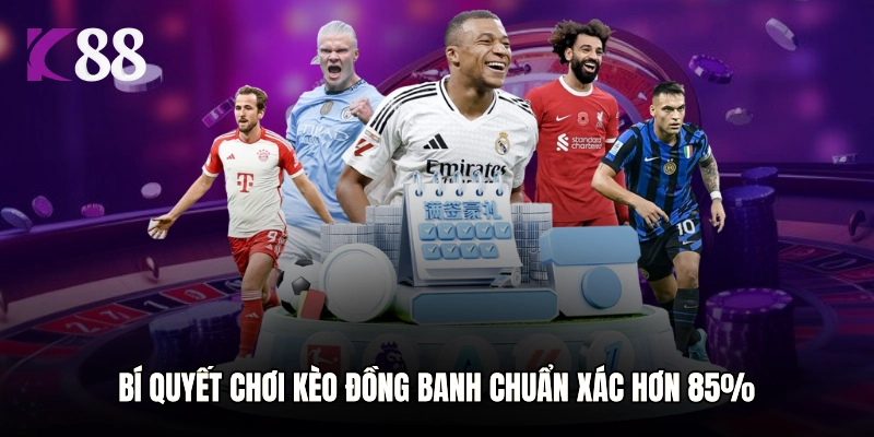 Bí quyết chơi kèo đồng banh chuẩn xác hơn 85%