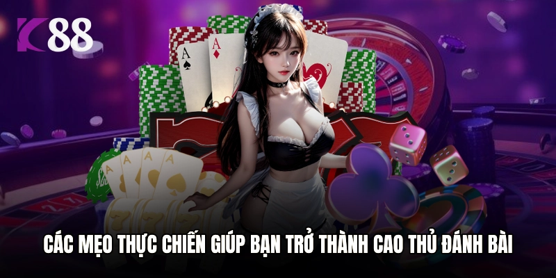 Các mẹo thực chiến giúp bạn trở thành cao thủ đánh bài