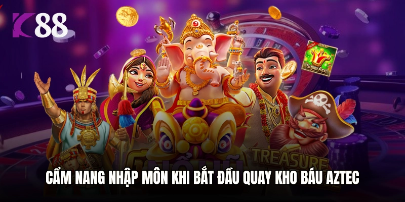 Cẩm nang nhập môn khi bắt đầu quay Kho Báu Aztec