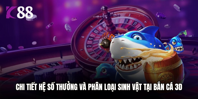 Chi tiết hệ số thưởng và phân loại sinh vật tại Bắn Cá 3D
