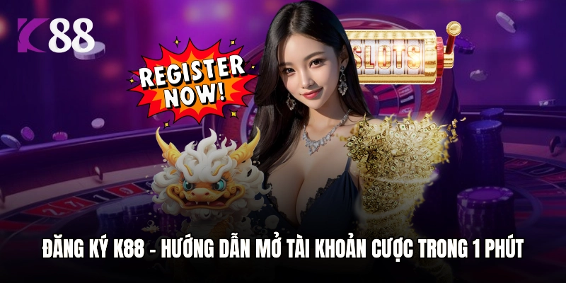 Đăng Ký K88 - Hướng Dẫn Mở Tài Khoản Cược Trong 1 Phút