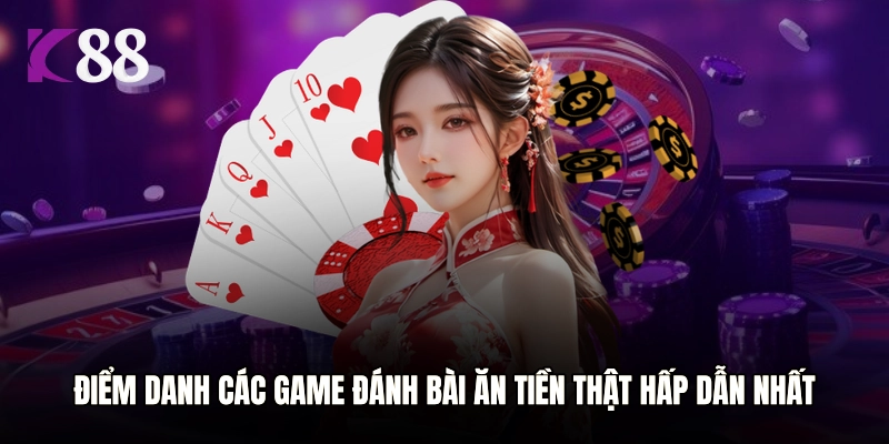 Điểm danh các game đánh bài ăn tiền thật hấp dẫn nhất