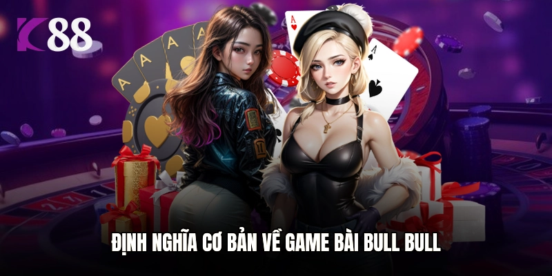 Định nghĩa cơ bản về game bài Bull Bull