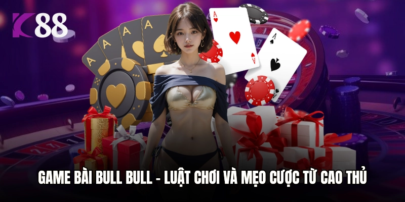 Game Bài Bull Bull – Luật Chơi Và Mẹo Cược Từ Cao Thủ