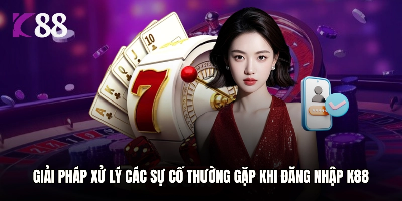 Giải pháp xử lý các sự cố thường gặp khi đăng nhập K88