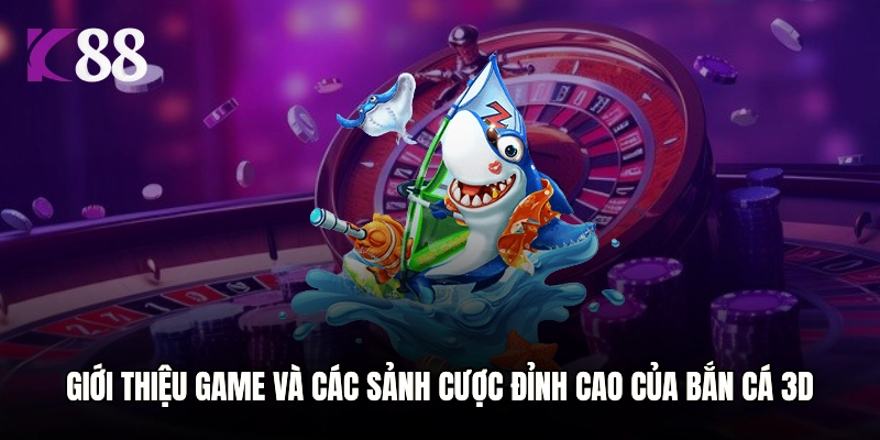 Giới thiệu game và các sảnh cược đỉnh cao của Bắn Cá 3D