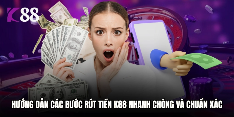 Hướng dẫn chi tiết các bước rút tiền K88 nhanh chóng và chuẩn xác