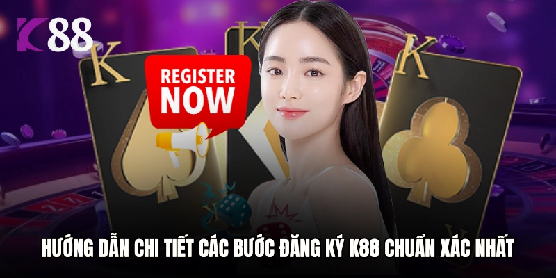 Hướng dẫn chi tiết các bước đăng ký K88 chuẩn xác nhất