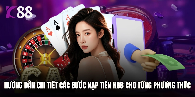 Hướng dẫn chi tiết các bước nạp tiền K88 cho từng phương thức