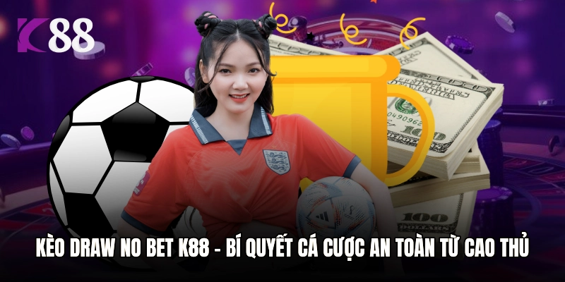 Kèo Draw No Bet K88 – Bí Quyết Cá Cược An Toàn Từ Cao Thủ