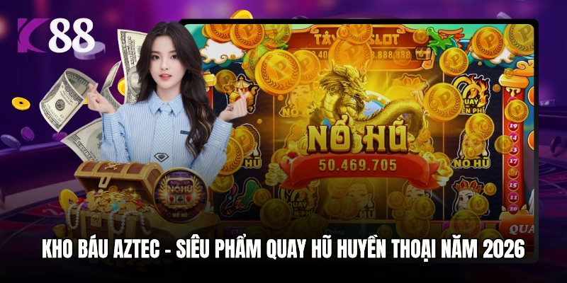 Kho Báu Aztec – Siêu Phẩm Quay Hũ Huyền Thoại Trong Năm 2026