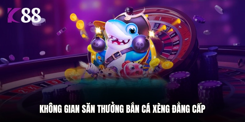 Không gian săn thưởng bắn cá xèng đẳng cấp
