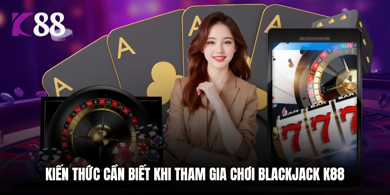 Kiến thức cần biết khi tham gia chơi Blackjack K88