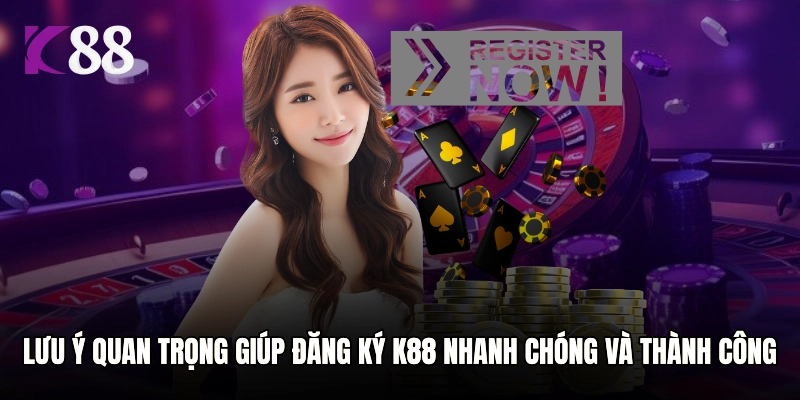 Lưu ý quan trọng giúp đăng ký K88 nhanh chóng và thành công