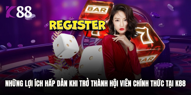 Những lợi ích hấp dẫn khi trở thành hội viên chính thức tại K88