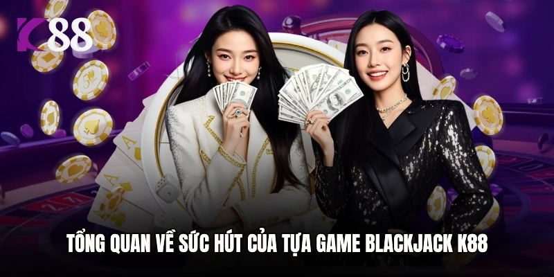 Tổng quan về sức hút của tựa game Blackjack K88